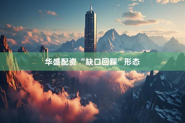 华盛配资 “缺口回踩”形态