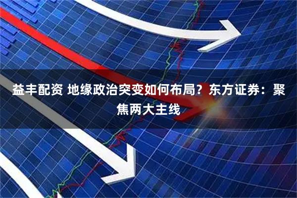 益丰配资 地缘政治突变如何布局？东方证券：聚焦两大主线