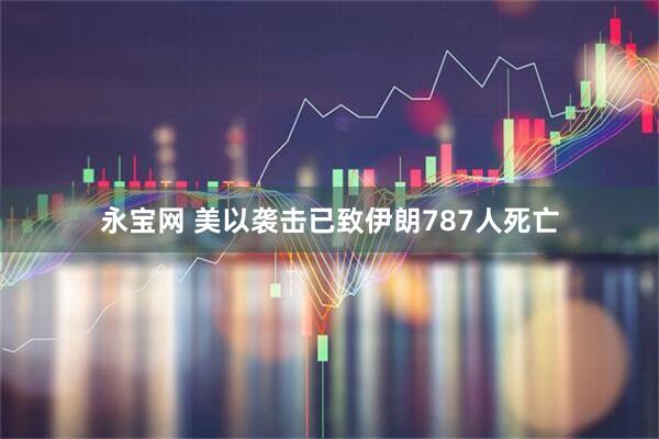 永宝网 美以袭击已致伊朗787人死亡