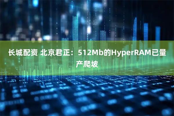 长城配资 北京君正：512Mb的HyperRAM已量产爬坡