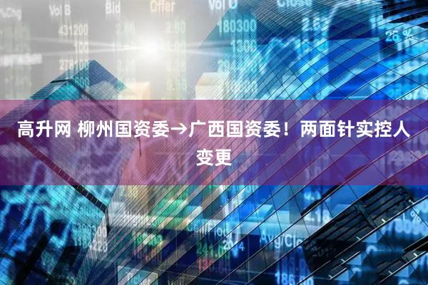 高升网 柳州国资委→广西国资委！两面针实控人变更