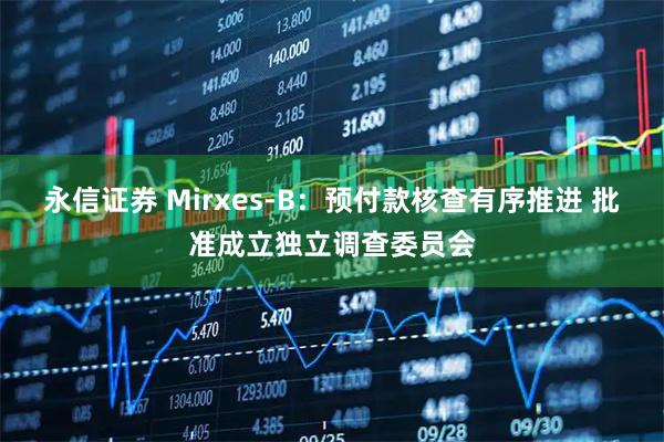 永信证券 Mirxes-B：预付款核查有序推进 批准成立独立调查委员会