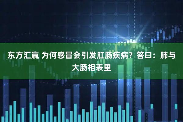东方汇赢 为何感冒会引发肛肠疾病？答曰：肺与大肠相表里