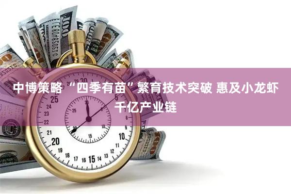 中博策略 “四季有苗”繁育技术突破 惠及小龙虾千亿产业链
