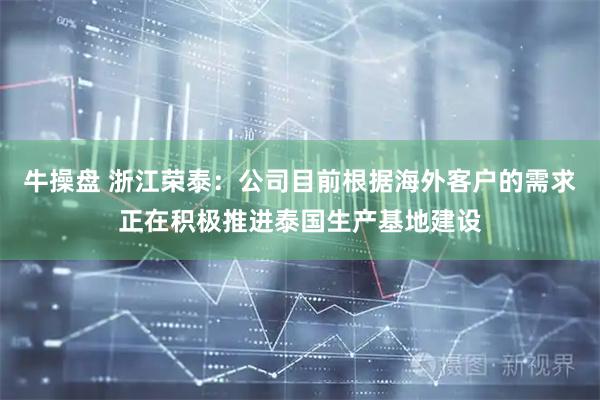 牛操盘 浙江荣泰：公司目前根据海外客户的需求正在积极推进泰国生产基地建设