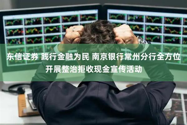东信证券 践行金融为民 南京银行常州分行全方位开展整治拒收现金宣传活动
